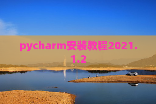 pycharm安装教程2021.1.2 pycharm安装教程2021.1.2